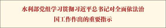 水利部党组学习贯彻习近平总书记对全面依法治国工作作出的重要指示