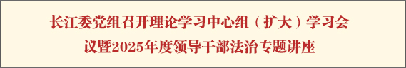 长江委党组召开理论学习中心组（扩大）学习会议暨2025年度领导干部法治专题讲座