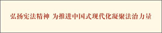 弘扬宪法精神 为推进中国式现代化凝聚法治力量——写在第十二个国家宪法日到来之际